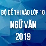 Bộ đề thi tuyển sinh vào lớp 10 môn Ngữ văn năm học 2018-2019