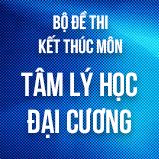 Bộ đề thi kết thúc học phần môn Tâm Lí học đại cương