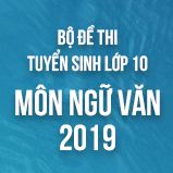Bộ đề thi tuyển sinh vào lớp 10 môn Ngữ văn năm học 2019-2020