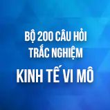 Bộ 200 câu hỏi trắc nghiệm ôn thi môn Kinh tế Vi mô