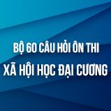 Bộ 60 câu hỏi ôn thi môn Xã hội học đại cương