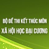 Bộ đề thi kết thúc học phần môn Xã hội học đại cương