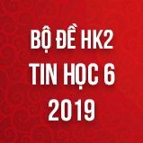 Bộ đề thi HK2 môn Tin học lớp 6 năm 2019