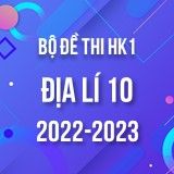 Bộ đề thi HK1 môn Địa lí 10 năm 2022-2023