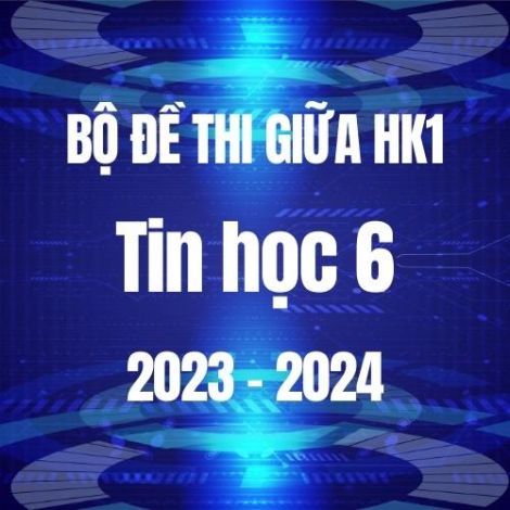 Bộ đề thi giữa HK1 môn Tin học 6 năm 2023-2024