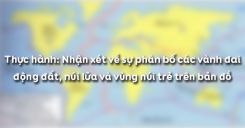 Bài 10: Thực hành Nhận xét về sự phân bố các vành đai động đất, núi lửa và vùng núi trẻ trên bản đồ