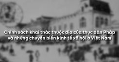Bài 29: Chính sách khai thác thuộc địa của thực dân Pháp và những chuyển biến kinh tế xã hội ở Việt Nam