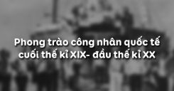 Bài 7: Phong trào công nhân quốc tế cuối thế kỉ XIX- đầu thế kỉ XX