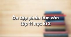 Ôn tập phần làm văn lớp 11 học kì 2