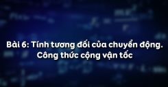 Bài 6: Tính tương đối của chuyển động và công thức cộng vận tốc