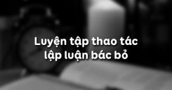 Luyện tập thao tác lập luận bác bỏ
