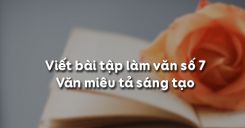 Soạn bài Viết bài tập làm văn số 7 - Văn miêu tả sáng tạo - Ngữ văn 6