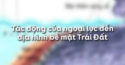 Bài 9: Tác động của ngoại lực đến địa hình bề mặt Trái Đất