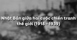 Bài 19: Nhật Bản giữa hai cuộc chiến tranh thế giới (1918 - 1939)