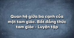 Bài 3: Quan hệ giữa ba cạnh của một tam giác Bất đẳng thức tam giác - Luyện tập