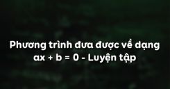 Bài 3: Phương trình đưa được về dạng ax + b = 0 - Luyện tập