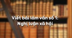 Viết bài làm văn số 1: Nghị luận xã hội