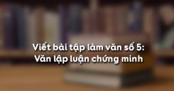 Viết bài tập làm văn số 5: Văn lập luận chứng minh
