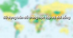 Bài 3: Sử dụng bản đồ trong học tập và đời sống