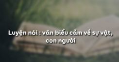 Luyện nói: văn biểu cảm về sự vật, con người