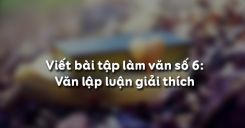 Viết bài tập làm văn số 6: Văn lập luận giải thích