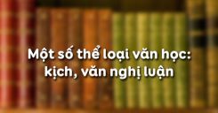 Một số thể loại văn học: kịch, văn nghị luận
