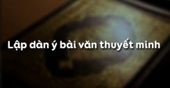 Lập dàn ý bài văn thuyết minh