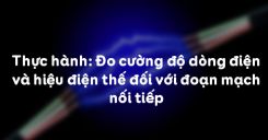 Bài 27: Thực hành Đo cường độ dòng điện và hiệu điện thế đối với đoạn mạch nối tiếp