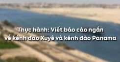 Bài 38: Thực hành Viết báo cáo ngắn về kênh đào Xuyê và kênh đào Panama