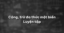 Bài 8: Cộng, trừ đa thức một biến - Luyện tập
