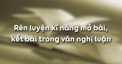 Rèn luyện kĩ năng mở bài, kết bài trong văn nghị luận
