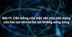 Bài 17: Cân bằng của một vật chịu tác dụng của hai lực và của ba lực không song song