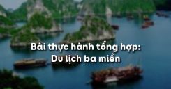 Bài thực hành tổng hợp: Du lịch ba miền