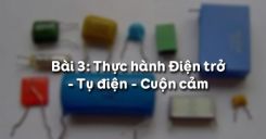 Bài 3: Thực hành Điện trở - Tụ điện - Cuộn cảm