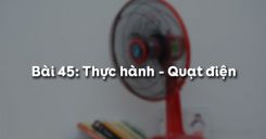 Bài 45: Thực hành - Quạt điện