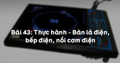 Bài 43: Thực hành - Bàn là điện, bếp điện, nồi cơm điện