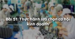 Bài 52: Thực hành lựa chọn cơ hội kinh doanh