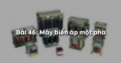 Bài 46: Máy biến áp một pha