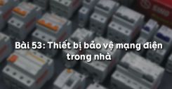 Bài 53: Thiết bị bảo vệ mạng điện trong nhà
