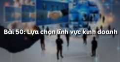 Bài 51: Lựa chọn lĩnh vực kinh doanh