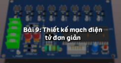 Bài 9: Thiết kế mạch điện tử đơn giản