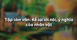 Tập làm văn: Kể lại lời nói, ý nghĩa của nhân vật
