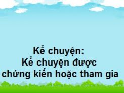 Kể chuyện: Kể chuyện được chứng kiến hoặc tham gia