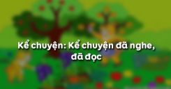 Kể chuyện: Kể chuyện đã nghe, đã đọc