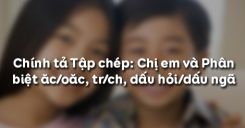 Chính tả Tập chép: Chị em và Phân biệt ăc/oăc, tr/ch, dấu hỏi/dấu ngã