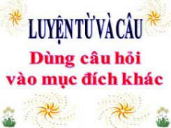 Luyện từ và câu: Dùng câu hỏi vào mục đích khác