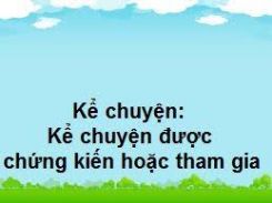 Kể chuyện: Kể chuyện được chứng kiến hoặc tham gia