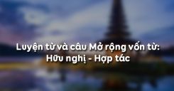 Luyện từ và câu Mở rộng vốn từ: Hữu nghị - Hợp tác