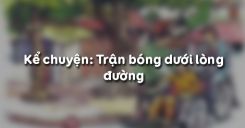 Kể chuyện: Trận bóng dưới lòng đường