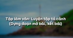 Tập làm văn: Luyện tập tả cảnh (Dựng đoạn mở bài, kết bài)